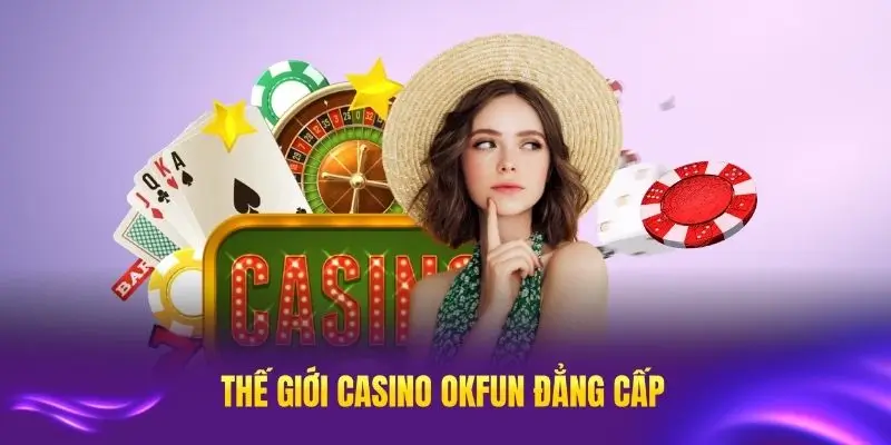 Thế giới casino OKFUN đẳng cấp đang chờ bạn