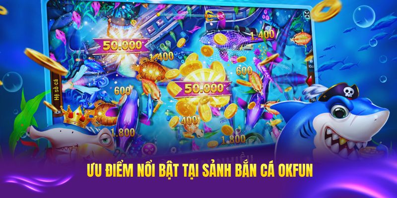 Tìm hiểu các ưu điểm nổi bật tại sảnh bắn cá OKFUN
