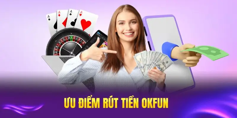 Ưu điểm rút tiền OKFUN đáng chú ý